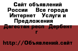 Сайт объявлений России! - Все города Интернет » Услуги и Предложения   . Дагестан респ.,Дербент г.